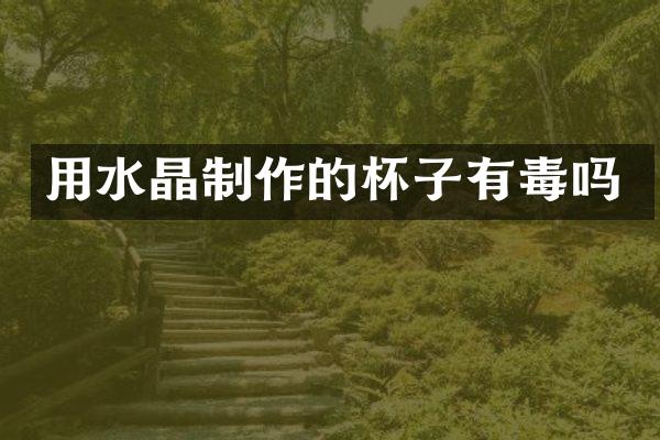 用水晶制作的杯子有毒吗