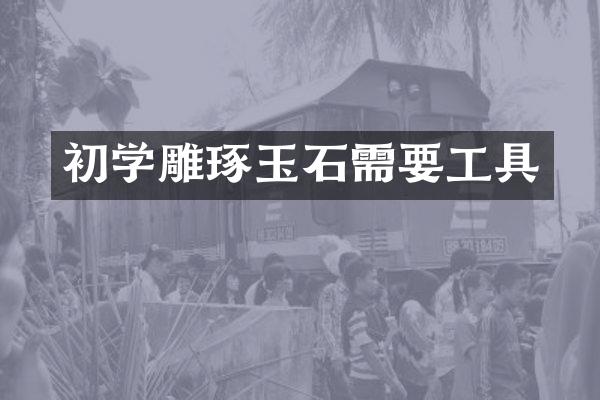 初学雕琢玉石需要工具