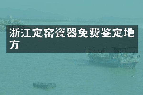 浙江定窑瓷器免费鉴定地方