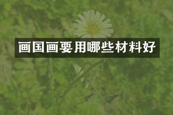 画国画要用哪些材料好