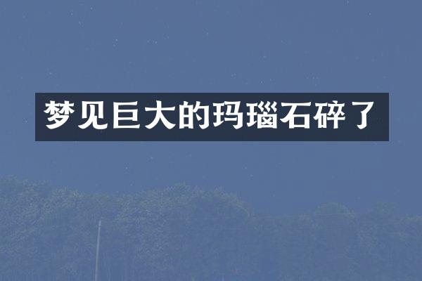 梦见巨大的玛瑙石碎了
