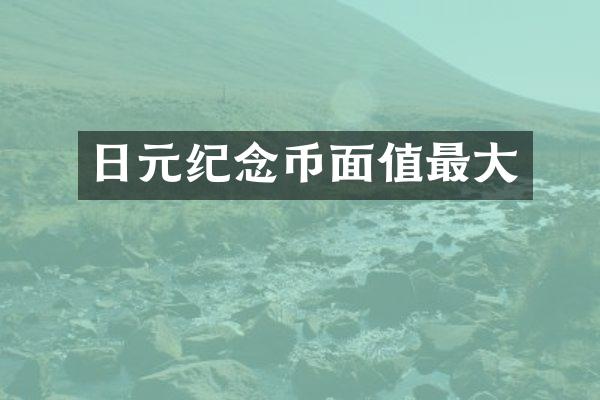日元纪念币面值最大