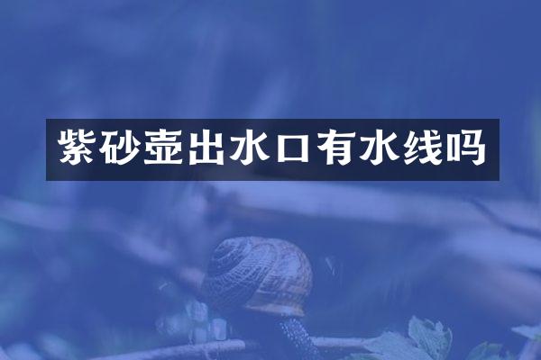 紫砂壶出水口有水线吗