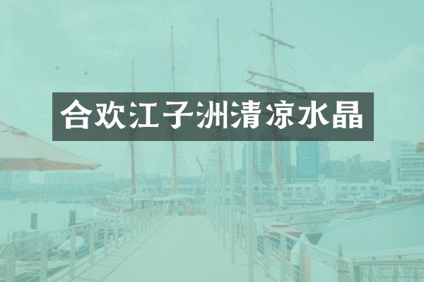 合欢江子洲清凉水晶