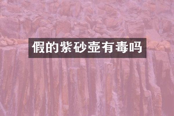 假的紫砂壶有毒吗