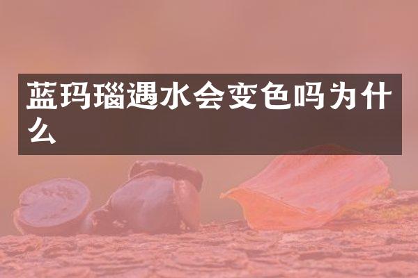 蓝玛瑙遇水会变色吗为什么