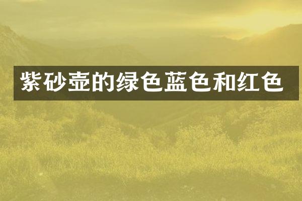 紫砂壶的绿色蓝色和红色