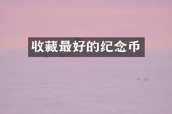 收藏最好的纪念币