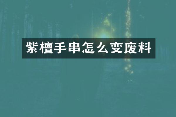 紫檀手串怎么变废料
