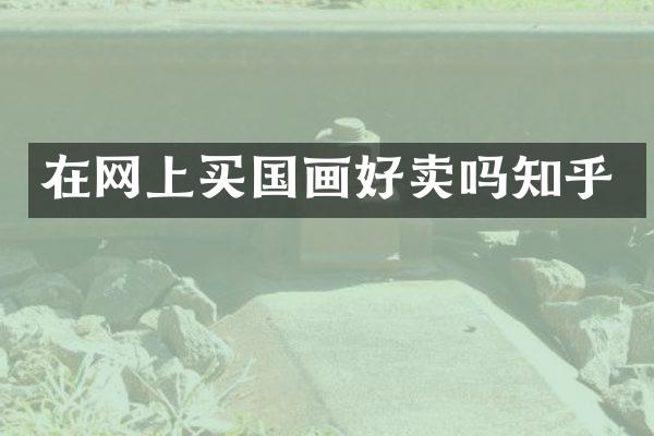在网上买国画好卖吗知乎