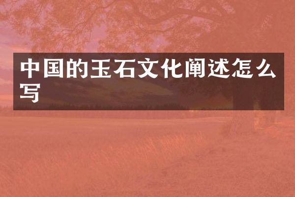 中国的玉石文化阐述怎么写