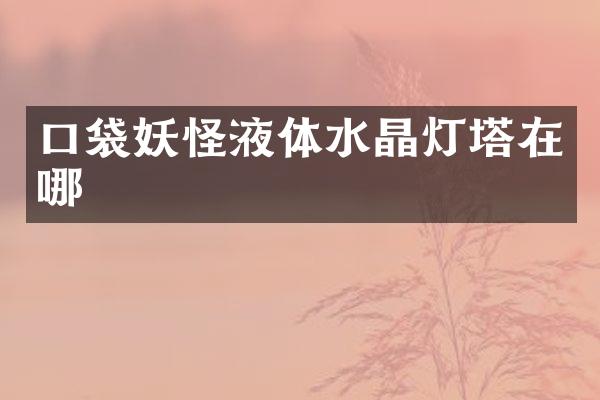 口袋妖怪液体水晶灯塔在哪