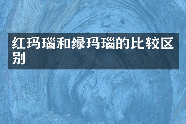 红玛瑙和绿玛瑙的比较区别