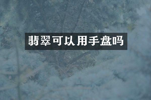 翡翠可以用手盘吗