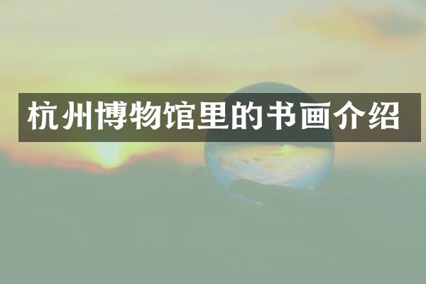 杭州博物馆里的书画介绍