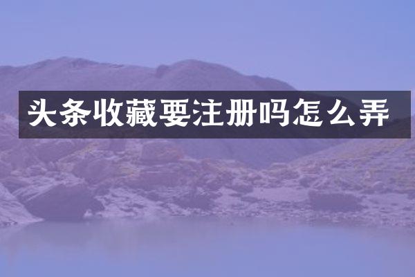 头条收藏要注册吗怎么弄