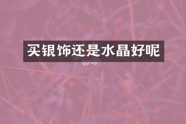 买银饰还是水晶好呢