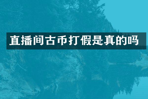直播间古币打假是真的吗