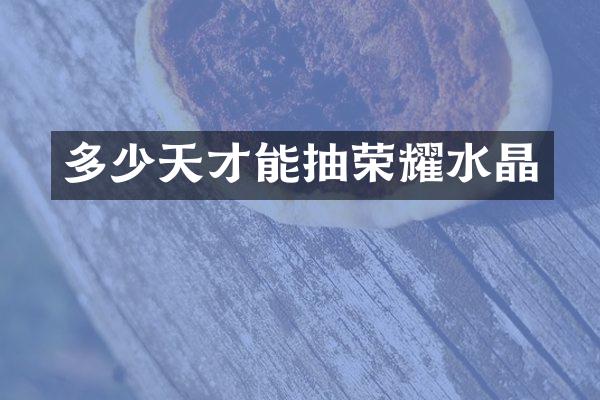 多少天才能抽荣耀水晶