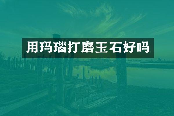 用玛瑙打磨玉石好吗