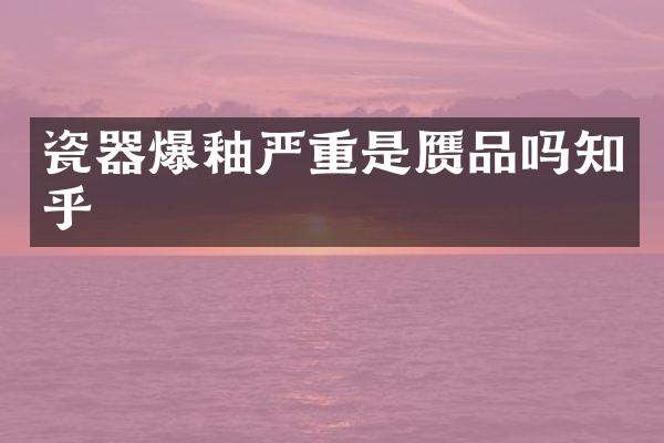 瓷器爆釉严重是赝品吗知乎