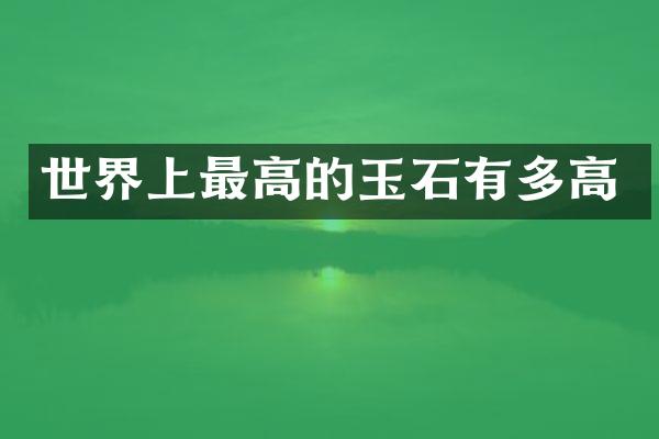 世界上最高的玉石有多高