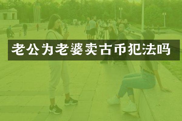 老公为老婆卖古币犯法吗