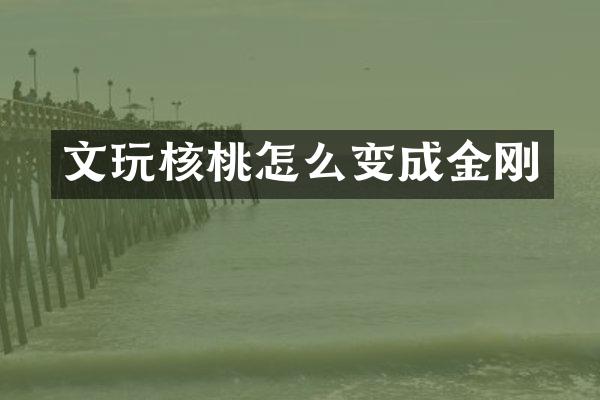 文玩核桃怎么变成金刚