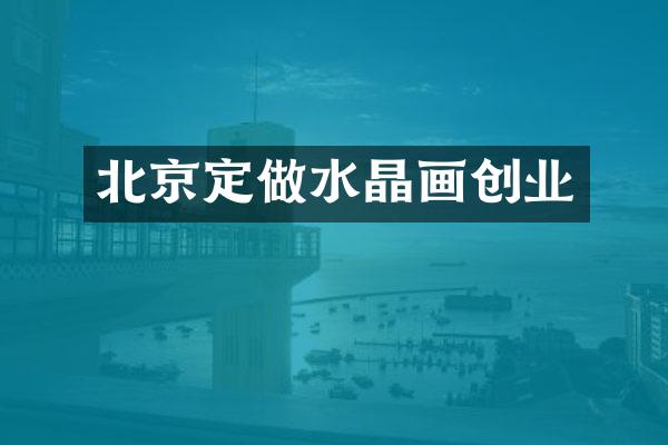 北京定做水晶画创业