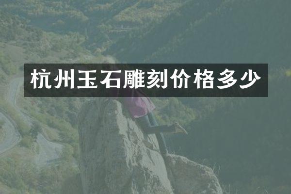 杭州玉石雕刻价格多少