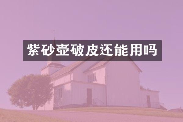紫砂壶破皮还能用吗