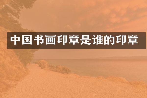中国书画印章是谁的印章