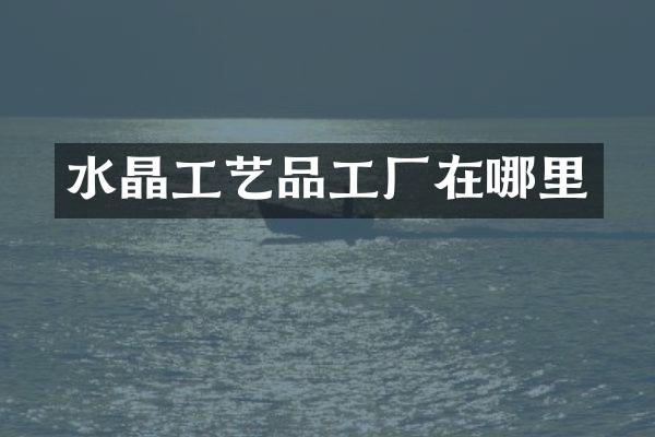 水晶工艺品工厂在哪里