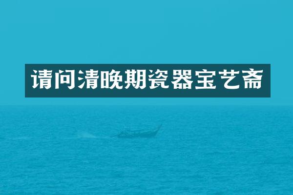 请问清晚期瓷器宝艺斋