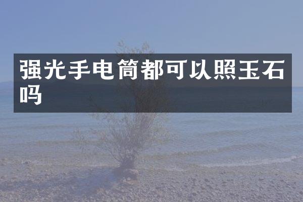 强光手电筒都可以照玉石吗