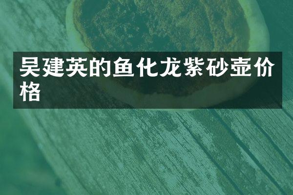 吴建英的鱼化龙紫砂壶价格