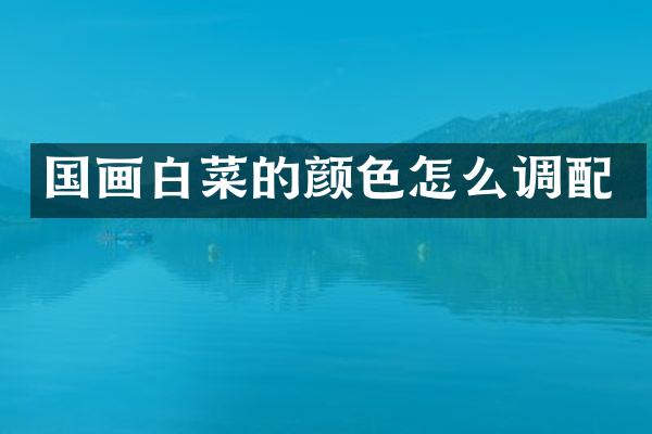 国画白菜的颜色怎么调配