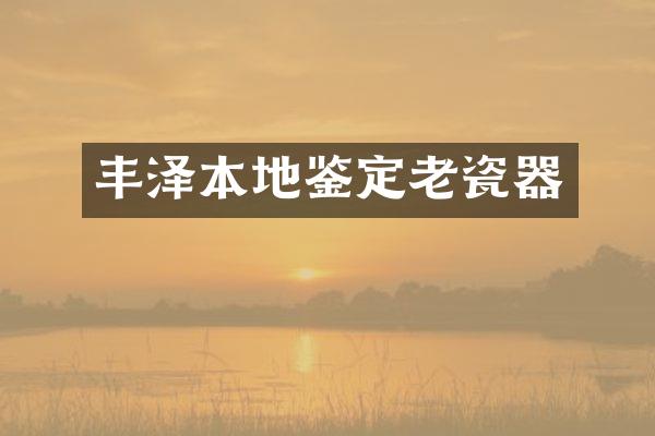 丰泽本地鉴定老瓷器