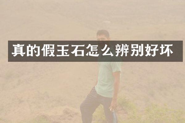 真的假玉石怎么辨别好坏
