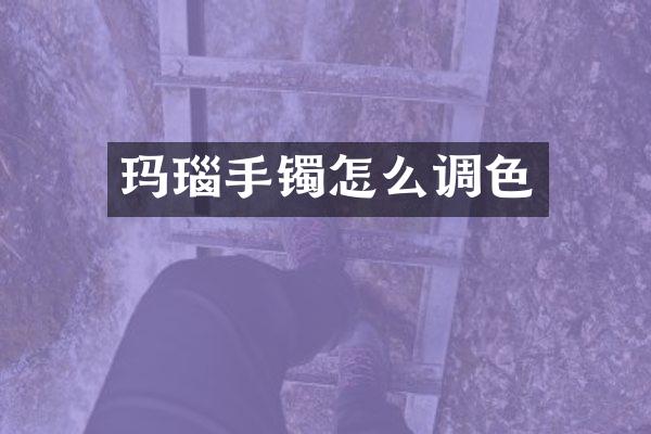 玛瑙手镯怎么调色