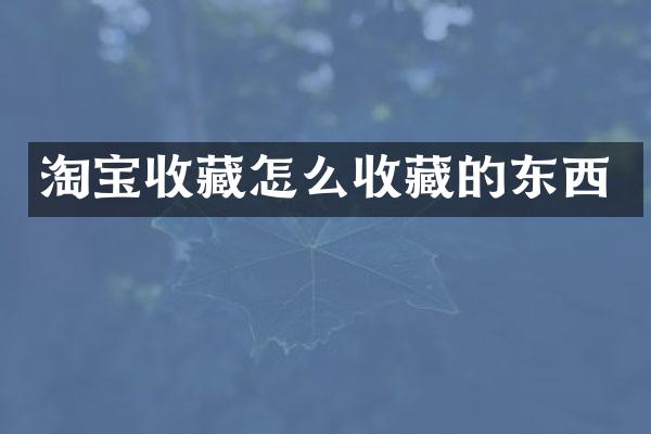 淘宝收藏怎么收藏的东西
