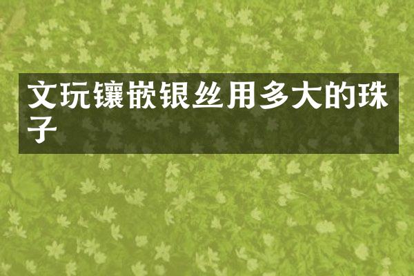 文玩镶嵌银丝用多大的珠子