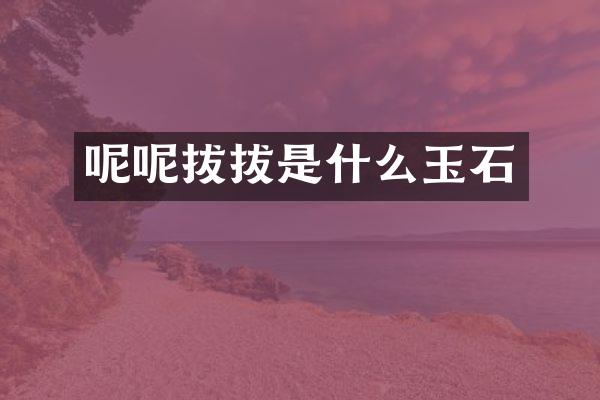 呢呢拔拔是什么玉石