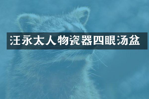 汪永太人物瓷器四眼汤盆
