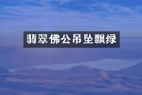 翡翠佛公吊坠飘绿