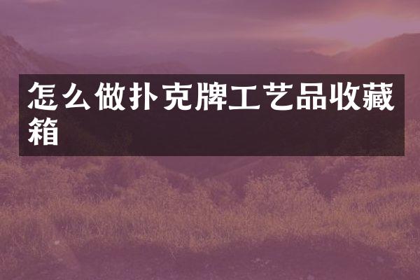 怎么做扑克牌工艺品收藏箱