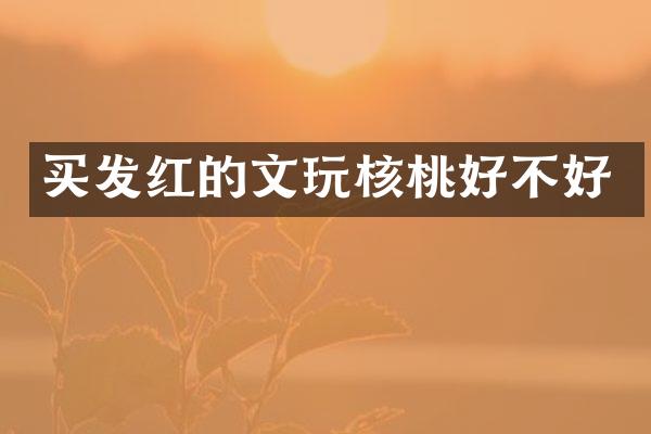 买发红的文玩核桃好不好