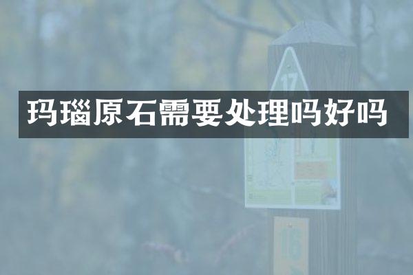 玛瑙原石需要处理吗好吗