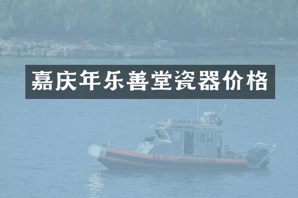 嘉庆年乐善堂瓷器价格