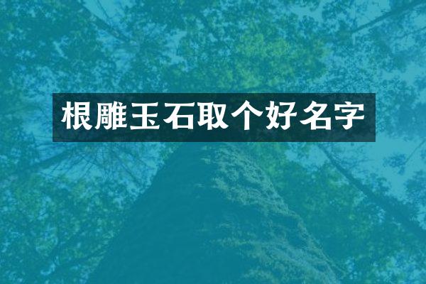 根雕玉石取个好名字
